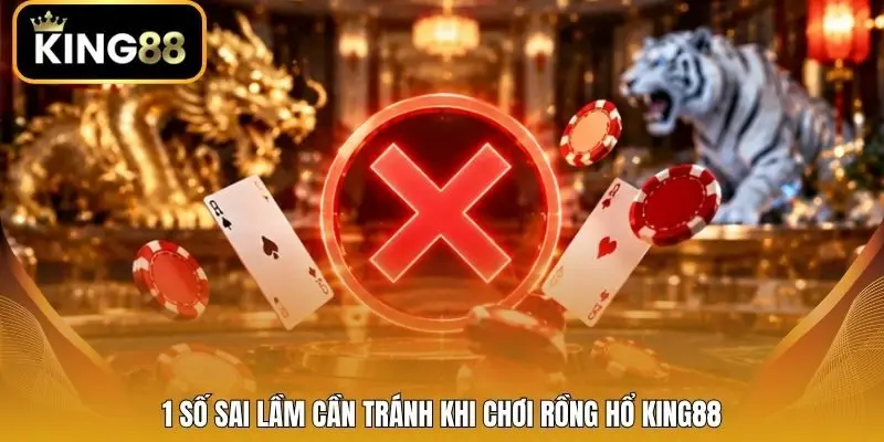 1 số sai lầm cần tránh khi chơi Rồng Hổ King88