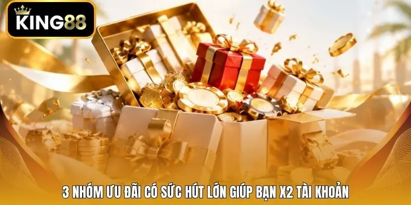 3 nhóm ưu đãi có sức hút lớn giúp bạn x2 tài khoản