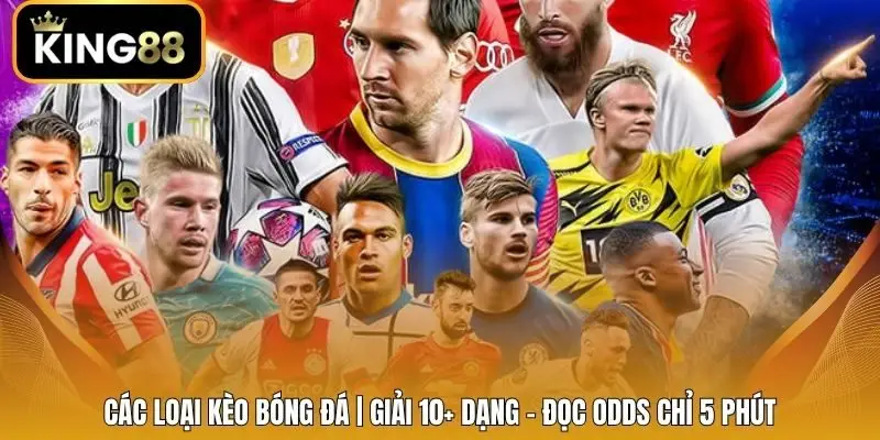 Các Loại Kèo Bóng Đá | Giải 10+ Dạng - Đọc Odds Chỉ 5 Phút