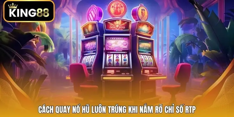 Cách quay nổ hũ luôn trúng khi nắm rõ chỉ số RTP