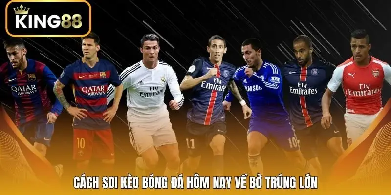 Cách soi kèo bóng đá hôm nay về bờ trúng lớn