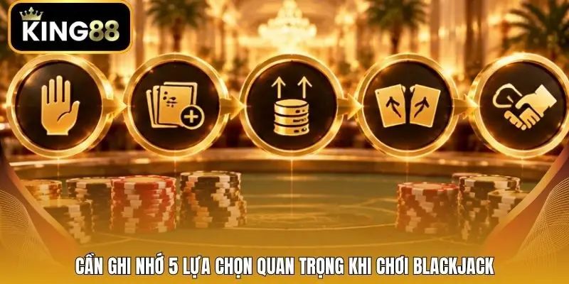 Cần ghi nhớ 5 lựa chọn quan trọng khi chơi Blackjack