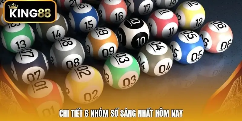 Chi tiết 6 nhóm số sáng nhất hôm nay