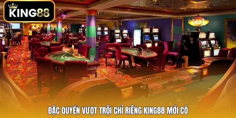 Đặc quyền vượt trội chỉ riêng King88 mới có