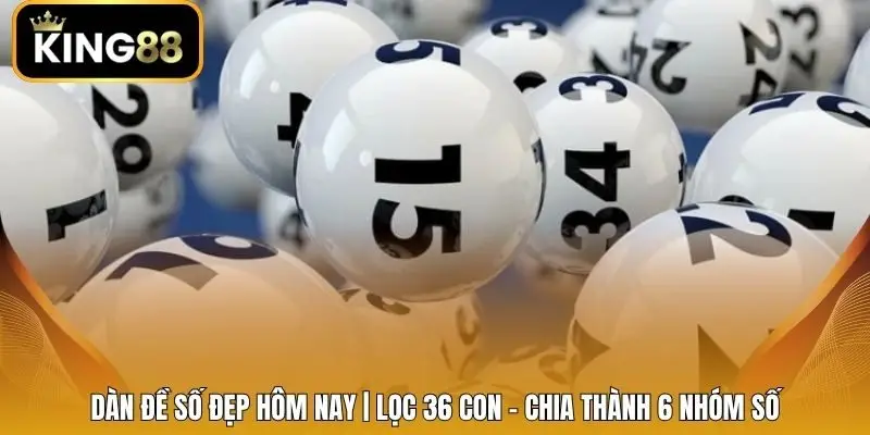 Dàn Đề Số Đẹp Hôm Nay | Lọc 36 Con - Chia Thành 6 Nhóm Số