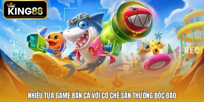 Nhiều tựa game bắn cá với cơ chế săn thưởng độc đáo