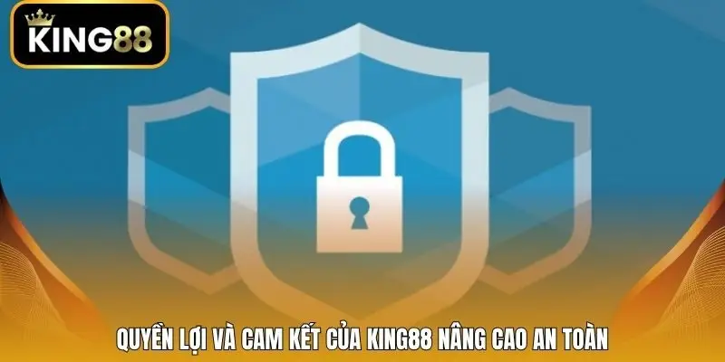Quyền lợi và cam kết của King88 nâng cao an toàn