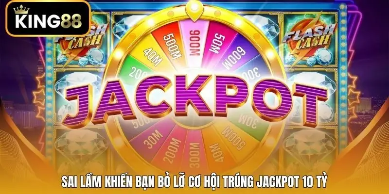 Sai lầm khiến bạn bỏ lỡ cơ hội trúng Jackpot 10 tỷ