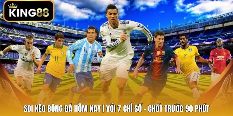Soi Kèo Bóng Đá Hôm Nay | Với 7 Chỉ Số - Chốt Trước 90 Phút