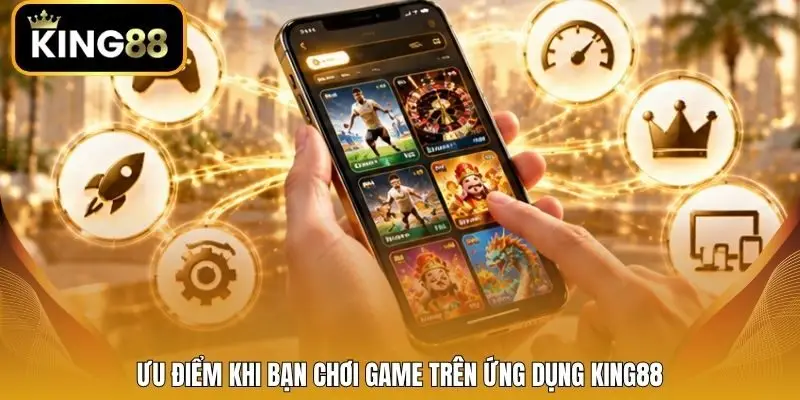 Ưu điểm khi bạn chơi game trên ứng dụng King88